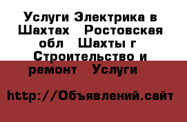 Услуги Электрика в Шахтах - Ростовская обл., Шахты г. Строительство и ремонт » Услуги   